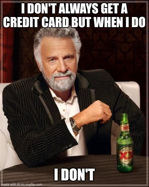 No credit card? | I DON'T ALWAYS GET A CREDIT CARD BUT WHEN I DO; I DON'T | image tagged in memes,the most interesting man in the world,ai meme | made w/ Imgflip meme maker