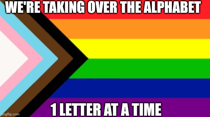 Gay Flag!!! | WE'RE TAKING OVER THE ALPHABET; 1 LETTER AT A TIME | image tagged in gay flag | made w/ Imgflip meme maker