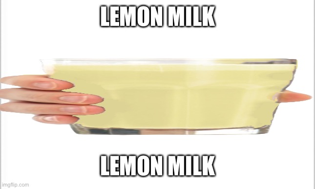 Lemon milk | LEMON MILK; LEMON MILK | image tagged in lemon,l e m o n,l emon,le mon | made w/ Imgflip meme maker