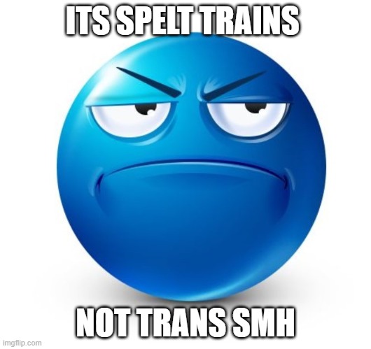 Annoyed Blue guy | ITS SPELT TRAINS; NOT TRANS SMH | image tagged in annoyed blue guy | made w/ Imgflip meme maker