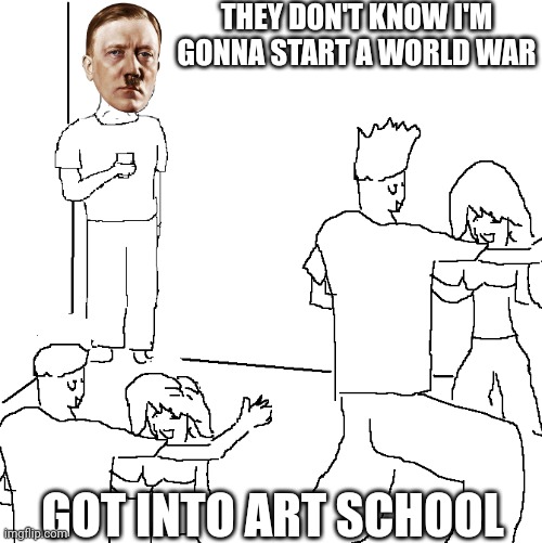 The Austrian Painter | THEY DON'T KNOW I'M GONNA START A WORLD WAR; GOT INTO ART SCHOOL | image tagged in they don't know,hitler,ww2,painting | made w/ Imgflip meme maker