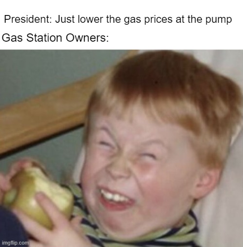 Now inflation is YOUR fault | President: Just lower the gas prices at the pump; Gas Station Owners: | made w/ Imgflip meme maker