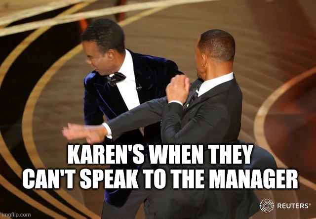 Will Smith punching Chris Rock | KAREN'S WHEN THEY CAN'T SPEAK TO THE MANAGER | image tagged in will smith punching chris rock | made w/ Imgflip meme maker