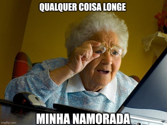 Grandma Finds The Internet | QUALQUER COISA LONGE; MINHA NAMORADA | image tagged in memes,grandma finds the internet | made w/ Imgflip meme maker