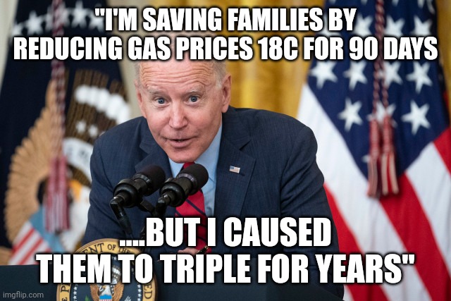 Bidenomics | "I'M SAVING FAMILIES BY REDUCING GAS PRICES 18C FOR 90 DAYS; ....BUT I CAUSED THEM TO TRIPLE FOR YEARS" | image tagged in biden whisper | made w/ Imgflip meme maker