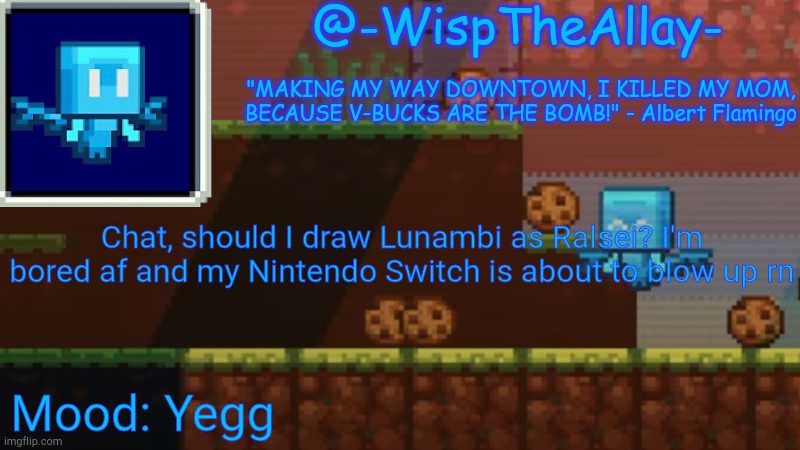 Yegg | Chat, should I draw Lunambi as Ralsei? I'm bored af and my Nintendo Switch is about to blow up rn; Mood: Yegg | image tagged in luna's -wisptheallay- temp | made w/ Imgflip meme maker