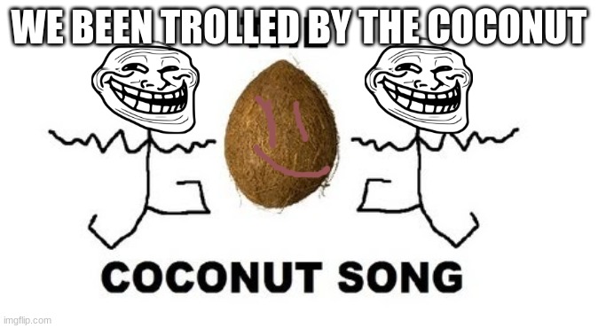 Da Coconut-nut | WE BEEN TROLLED BY THE COCONUT | image tagged in coconut,song | made w/ Imgflip meme maker