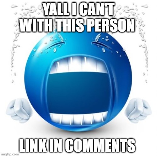 Crying Blue guy | YALL I CAN'T WITH THIS PERSON; LINK IN COMMENTS | image tagged in crying blue guy | made w/ Imgflip meme maker