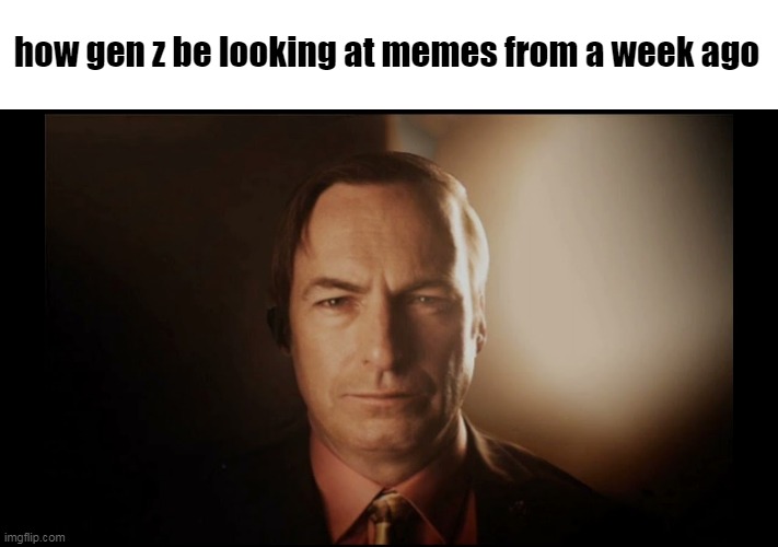 3d saul goodman x gen z | how gen z be looking at memes from a week ago | image tagged in memes,funny memes,funny,dank memes,dank,lmao | made w/ Imgflip meme maker