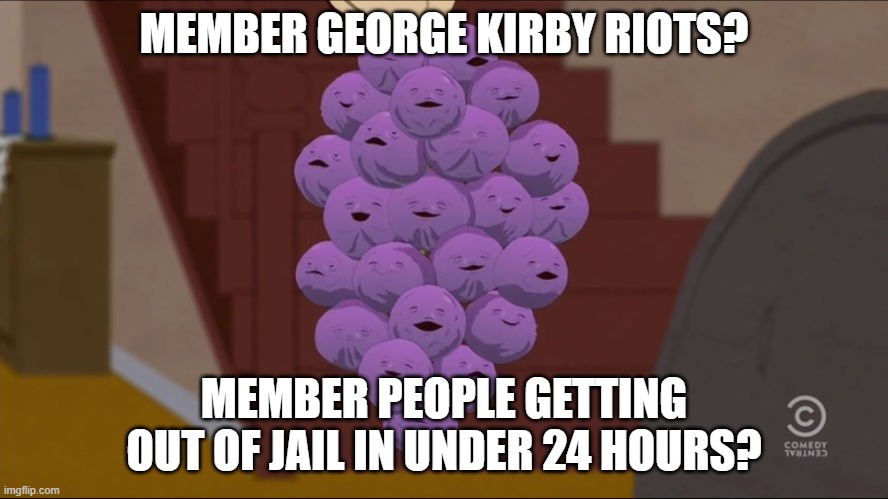Member Berries Meme | MEMBER GEORGE KIRBY RIOTS? MEMBER PEOPLE GETTING OUT OF JAIL IN UNDER 24 HOURS? | image tagged in memes,member berries | made w/ Imgflip meme maker
