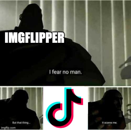 I fear no social media app, but tiktok, that thing scares me | IMGFLIPPER | image tagged in i fear no man | made w/ Imgflip meme maker