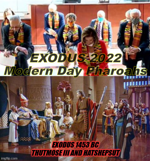 EXODUS 2022 | EXODUS 2022
Modern Day Pharoahs; EXODUS 1453 BC
THUTMOSE III AND HATSHEPSUT | image tagged in noah,exodus,pelosi,schumer,klaus,trump | made w/ Imgflip meme maker
