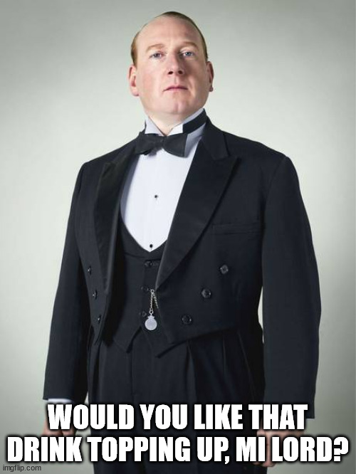 English Butler | WOULD YOU LIKE THAT DRINK TOPPING UP, MI LORD? | image tagged in english butler | made w/ Imgflip meme maker