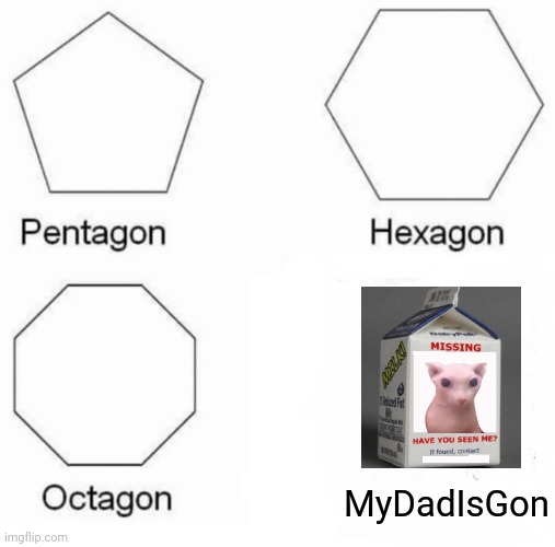 It's convenient the missing thing is on a milk carton | MyDadIsGon | image tagged in memes,pentagon hexagon octagon | made w/ Imgflip meme maker