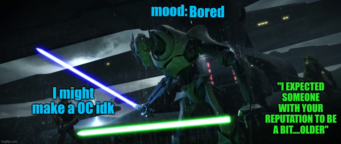General_Grievous270 | Bored; I might make a OC idk | image tagged in general_grievous270 | made w/ Imgflip meme maker