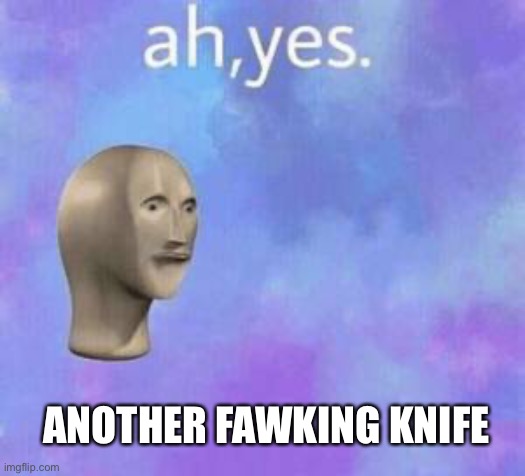 Ah yes | ANOTHER FAWKING KNIFE | image tagged in ah yes | made w/ Imgflip meme maker
