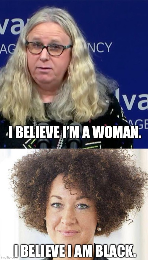 I BELIEVE I’M A WOMAN. I BELIEVE I AM BLACK. | image tagged in rachel levine,rachel dolezal | made w/ Imgflip meme maker