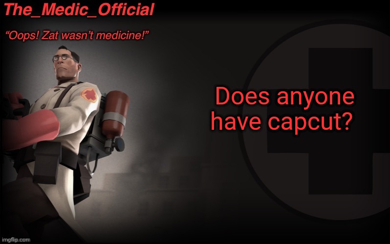 The_medic_official announcement Template by thepyro | Does anyone have capcut? | image tagged in the_medic_official announcement template by thepyro | made w/ Imgflip meme maker