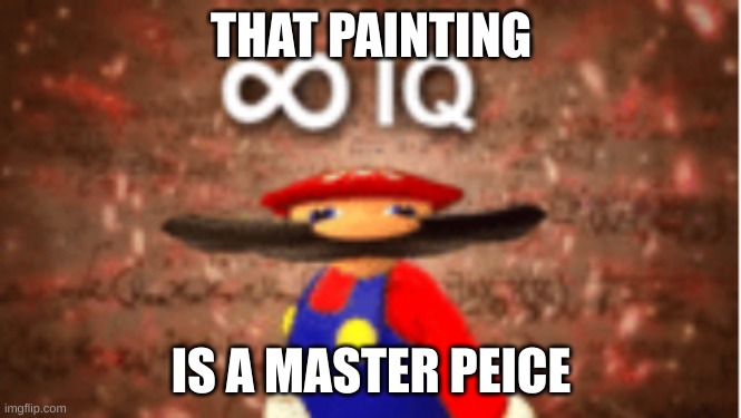 Infinite IQ | THAT PAINTING IS A MASTER PEICE | image tagged in infinite iq | made w/ Imgflip meme maker