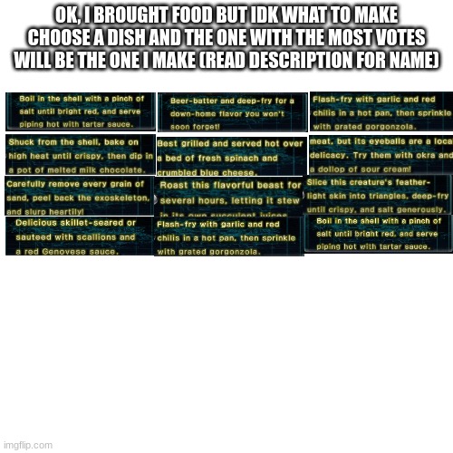 ' | OK, I BROUGHT FOOD BUT IDK WHAT TO MAKE
CHOOSE A DISH AND THE ONE WITH THE MOST VOTES WILL BE THE ONE I MAKE (READ DESCRIPTION FOR NAME) | made w/ Imgflip meme maker