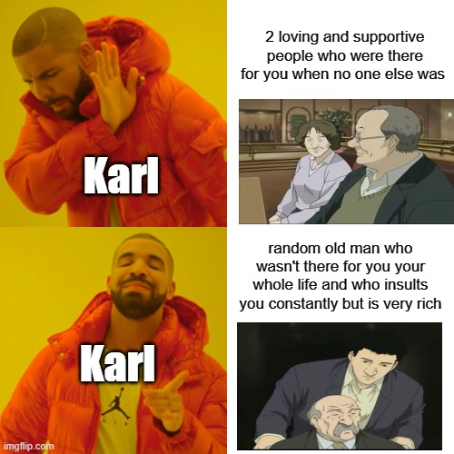 Naoki Urasawa Monster Karl choosing his parents meme | 2 loving and supportive people who were there for you when no one else was; Karl; random old man who wasn't there for you your whole life and who insults you constantly but is very rich; Karl | image tagged in memes,drake hotline bling | made w/ Imgflip meme maker