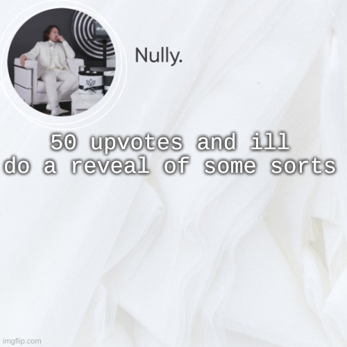 50 upvotes and ill do a reveal of some sorts | made w/ Imgflip meme maker