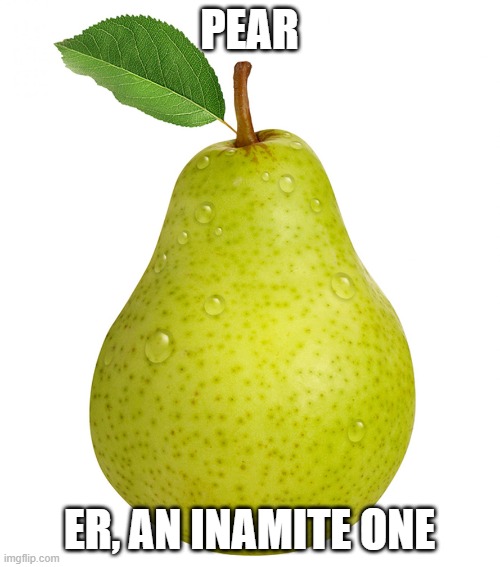 Pear | PEAR ER, AN INAMITE ONE | image tagged in pear | made w/ Imgflip meme maker