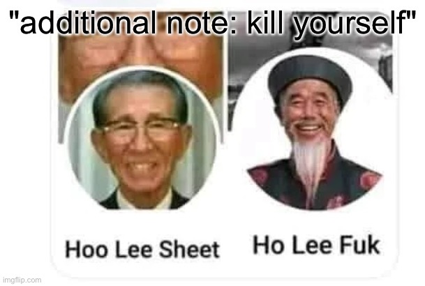 Hoo Lee Sheet and Ho Lee Fuk | "additional note: kill yourself" | image tagged in hoo lee sheet and ho lee fuk | made w/ Imgflip meme maker