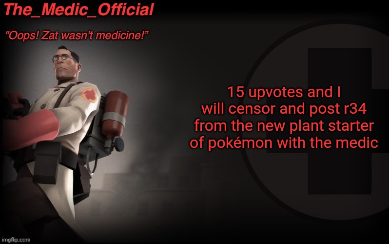 The_medic_official announcement Template by thepyro | 15 upvotes and I will censor and post r34 from the new plant starter of pokémon with the medic | image tagged in the_medic_official announcement template by thepyro | made w/ Imgflip meme maker
