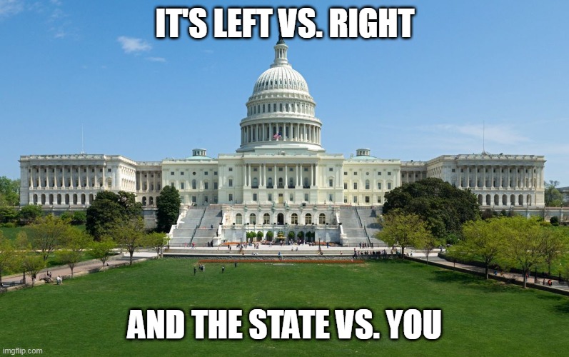 Left v right state v you | IT'S LEFT VS. RIGHT; AND THE STATE VS. YOU | image tagged in capitol hill,liberty,left,right | made w/ Imgflip meme maker