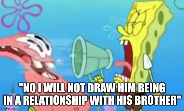 shartpost | "NO I WILL NOT DRAW HIM BEING IN A RELATIONSHIP WITH HIS BROTHER" | made w/ Imgflip meme maker