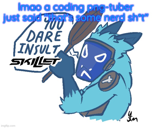You dare insult Skillet? (drawn by yousomuch_ on twitch) | lmao a coding png-tuber just said "that's some nerd sh*t" | image tagged in you dare insult skillet drawn by yousomuch_ on twitch | made w/ Imgflip meme maker