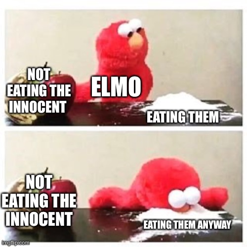 elmo cocaine | NOT EATING THE INNOCENT EATING THEM ELMO NOT EATING THE INNOCENT EATING THEM ANYWAY | image tagged in elmo cocaine | made w/ Imgflip meme maker