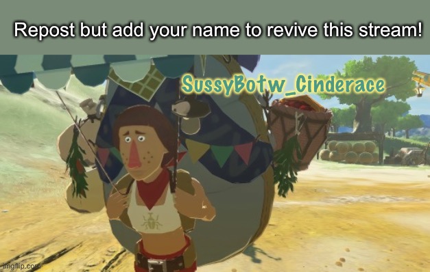 THE STREAM NEEDS FRKIN RISEN FROM THE DED (mod note : it’s beedle) | Repost but add your name to revive this stream! SussyBotw_Cinderace | image tagged in the legend of zelda breath of the wild,zelda botw,repost | made w/ Imgflip meme maker
