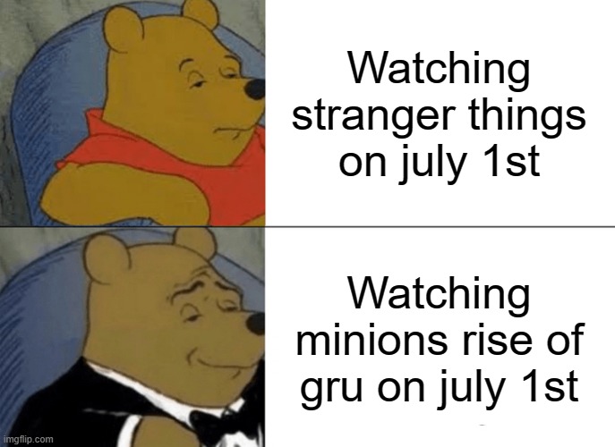 Tuxedo Winnie The Pooh Meme | Watching stranger things on july 1st; Watching minions rise of gru on july 1st | image tagged in memes,tuxedo winnie the pooh | made w/ Imgflip meme maker