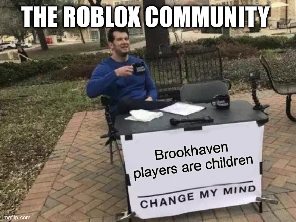 Roblox kids | THE ROBLOX COMMUNITY; Brookhaven players are children | image tagged in memes,change my mind | made w/ Imgflip meme maker