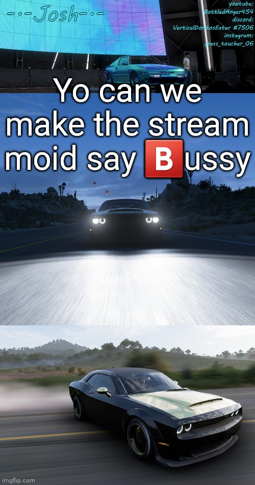 *mood | Yo can we make the stream moid say 🅱️ussy | image tagged in josh's fh5 temp by josh | made w/ Imgflip meme maker