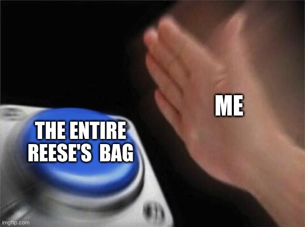 Of course yes. | ME; THE ENTIRE REESE'S  BAG | image tagged in memes,blank nut button | made w/ Imgflip meme maker