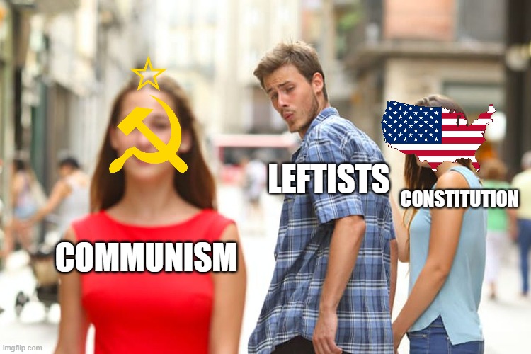 Distracted Boyfriend Meme | COMMUNISM LEFTISTS CONSTITUTION | image tagged in memes,distracted boyfriend | made w/ Imgflip meme maker