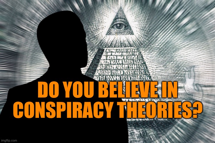 conspiracy theories | DO YOU BELIEVE IN CONSPIRACY THEORIES? | image tagged in conspiracy,theories,do you believe,the think tank | made w/ Imgflip meme maker