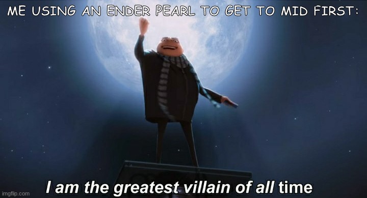Ngl I am,right? | ME USING AN ENDER PEARL TO GET TO MID FIRST: | image tagged in i am the greatest villain of all time | made w/ Imgflip meme maker