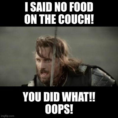 But it is not this day! | I SAID NO FOOD ON THE COUCH! YOU DID WHAT!!
OOPS! | image tagged in but it is not this day | made w/ Imgflip meme maker