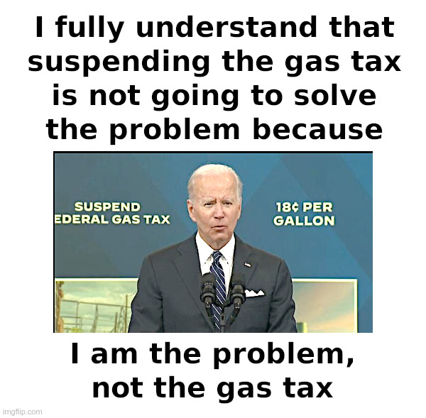 Joe Biden Is The Problem, Not The Gas Tax | image tagged in clueless,joe biden,democrats,gas prices,taxes | made w/ Imgflip meme maker