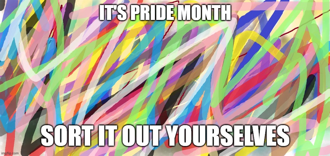 Hope I've not missed any one | IT'S PRIDE MONTH; SORT IT OUT YOURSELVES | image tagged in pride month | made w/ Imgflip meme maker