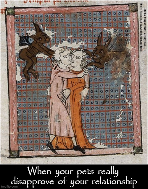 The Word Pets Is Just Short-Hand For Companion Animals | Detail of temptation by lechery, from Matfre Ermengaud, Breviari d'Amor/minkpen; When  your  pets  really  disapprove  of  your  relationship | image tagged in art memes,medieval,relationships,jealousy,cats and dogs,love is love | made w/ Imgflip meme maker