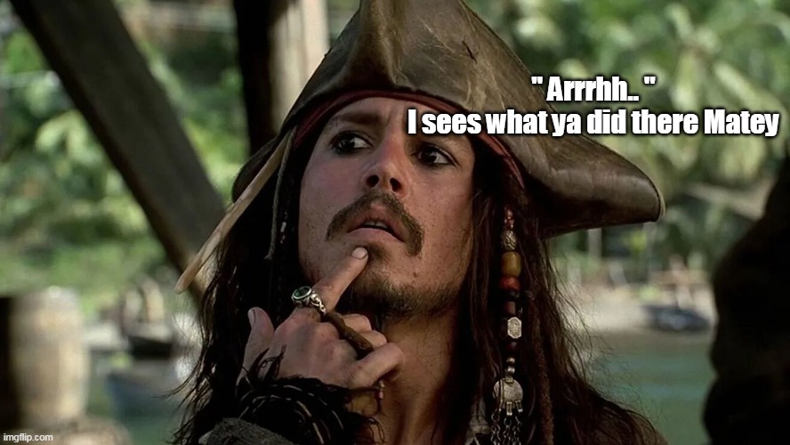 " Arrrhh.. "
I sees what ya did there Matey | made w/ Imgflip meme maker