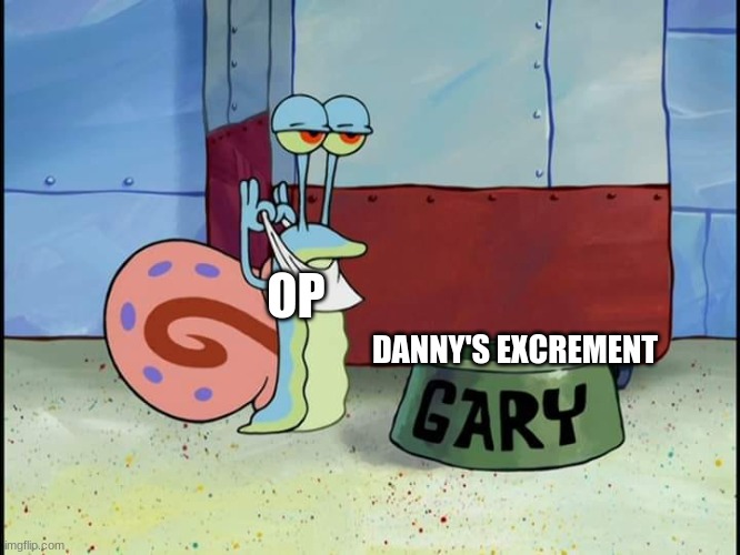 this is satire op | OP; DANNY'S EXCREMENT | made w/ Imgflip meme maker