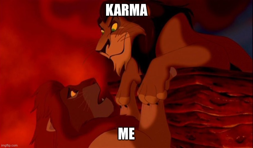 I Killed Mufasa | KARMA; ME | image tagged in i killed mufasa | made w/ Imgflip meme maker