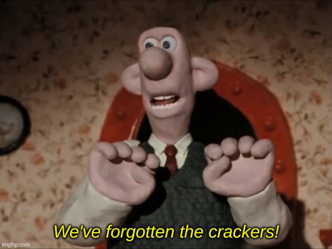We've Forgotten The Crackers | We've forgotten the crackers! | image tagged in we've forgotten the crackers | made w/ Imgflip meme maker