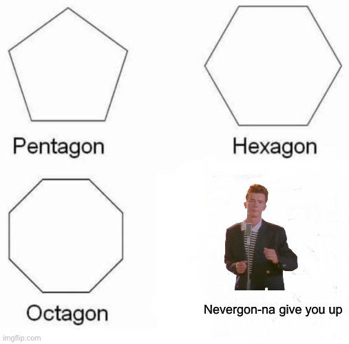 Pentagon Hexagon Octagon Meme | Nevergon-na give you up | image tagged in memes,pentagon hexagon octagon | made w/ Imgflip meme maker